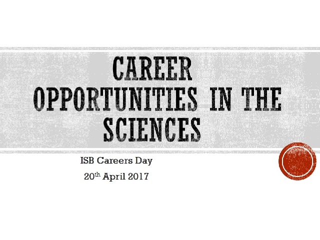 Career Opportunities in The Sciences, ISB Careers Day 20th April 2017